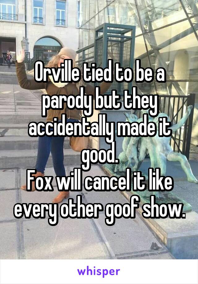 Orville tied to be a parody but they accidentally made it good.
Fox will cancel it like every other goof show.