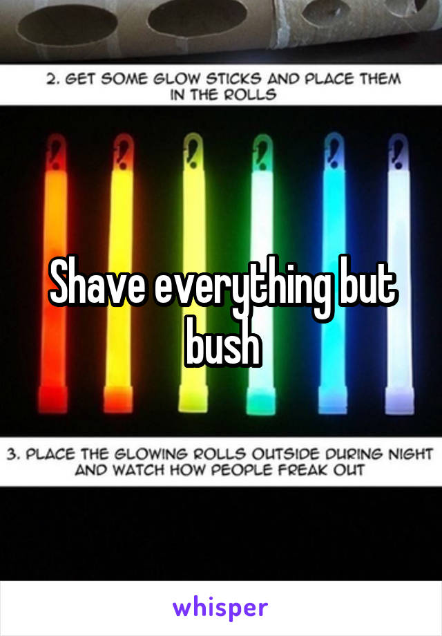 Shave everything but bush