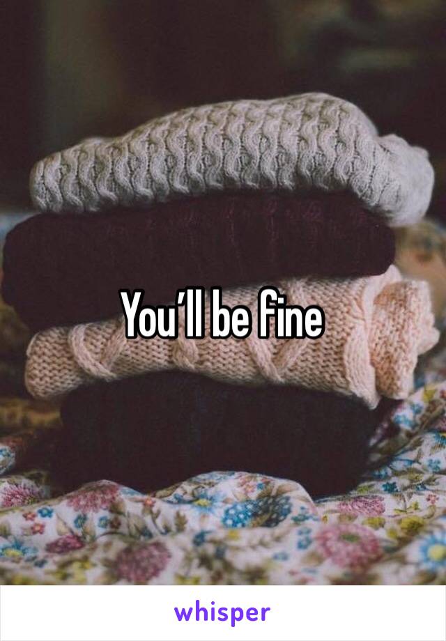 You’ll be fine 