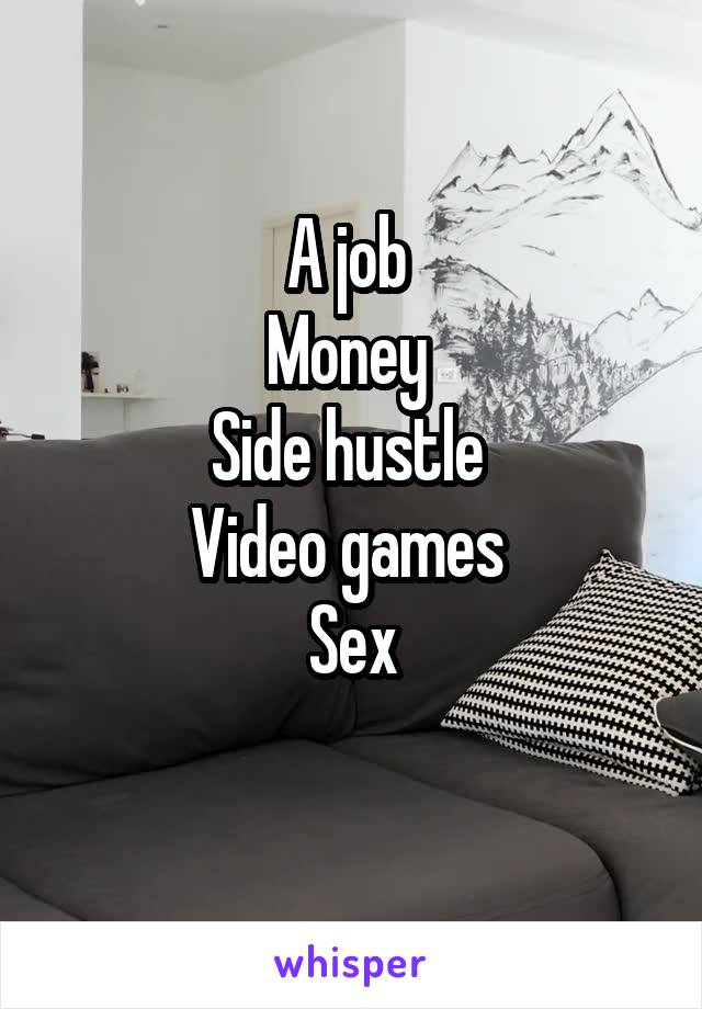 A job 
Money 
Side hustle 
Video games 
Sex
