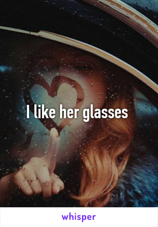 I like her glasses 