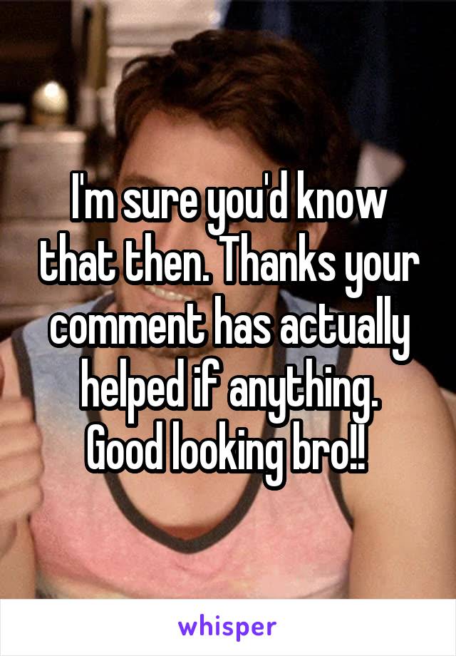I'm sure you'd know that then. Thanks your comment has actually helped if anything.
Good looking bro!! 