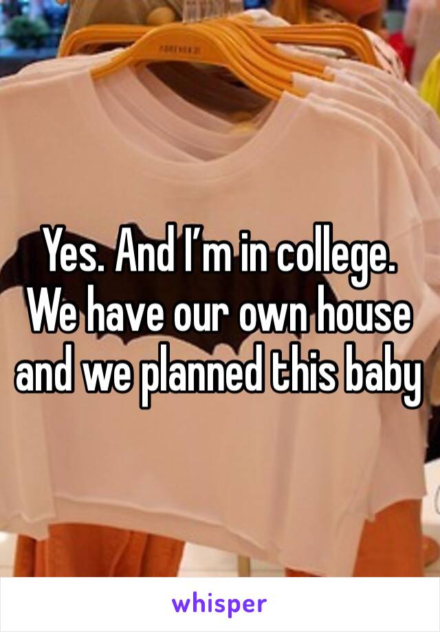 Yes. And I’m in college. We have our own house and we planned this baby 