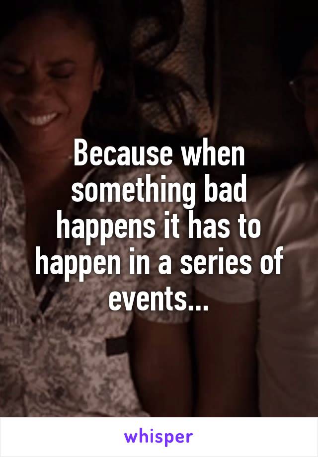 Because when something bad happens it has to happen in a series of events...
