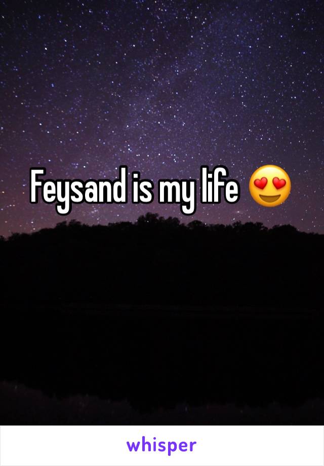 Feysand is my life 😍