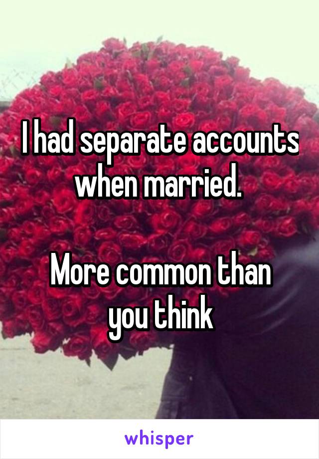 I had separate accounts when married. 

More common than you think