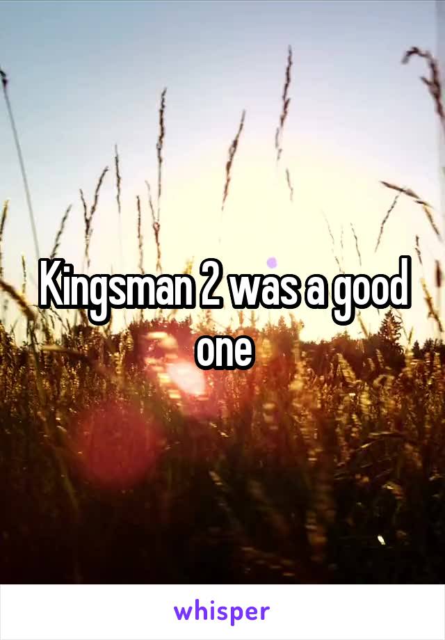 Kingsman 2 was a good one