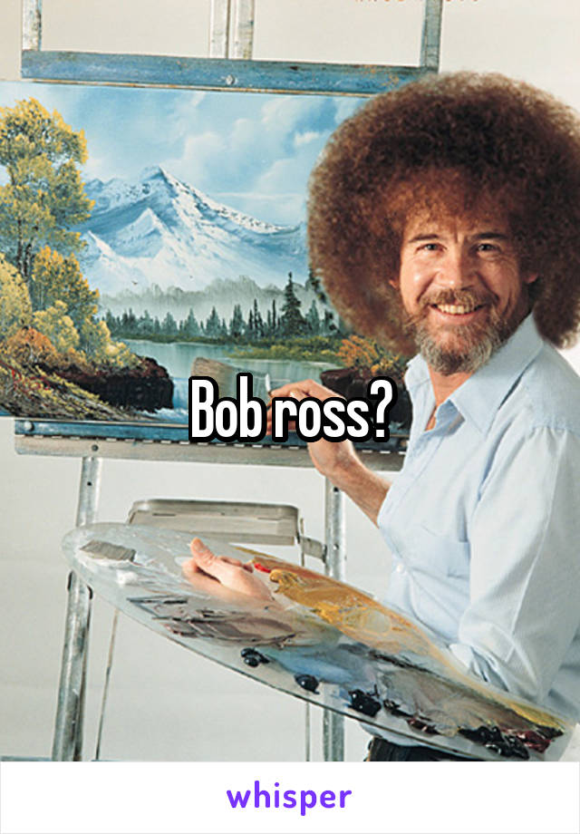 Bob ross?