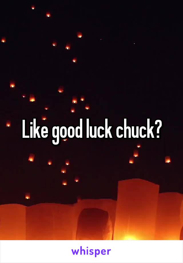 Like good luck chuck?