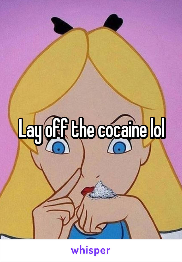 Lay off the cocaine lol