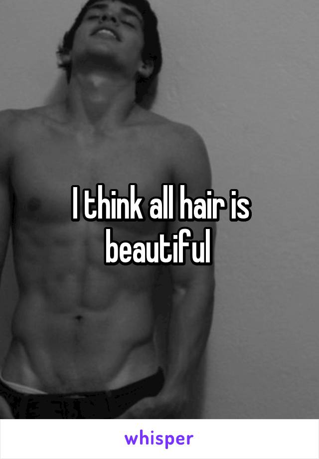 I think all hair is beautiful 