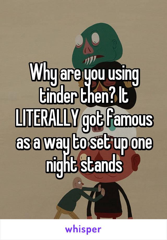 Why are you using tinder then? It LITERALLY got famous as a way to set up one night stands