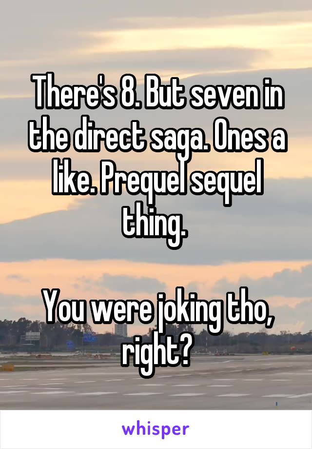 There's 8. But seven in the direct saga. Ones a like. Prequel sequel thing. 

You were joking tho, right?