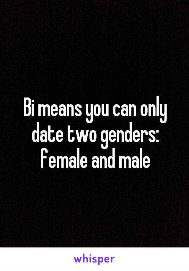 Bi means you can only date two genders: female and male