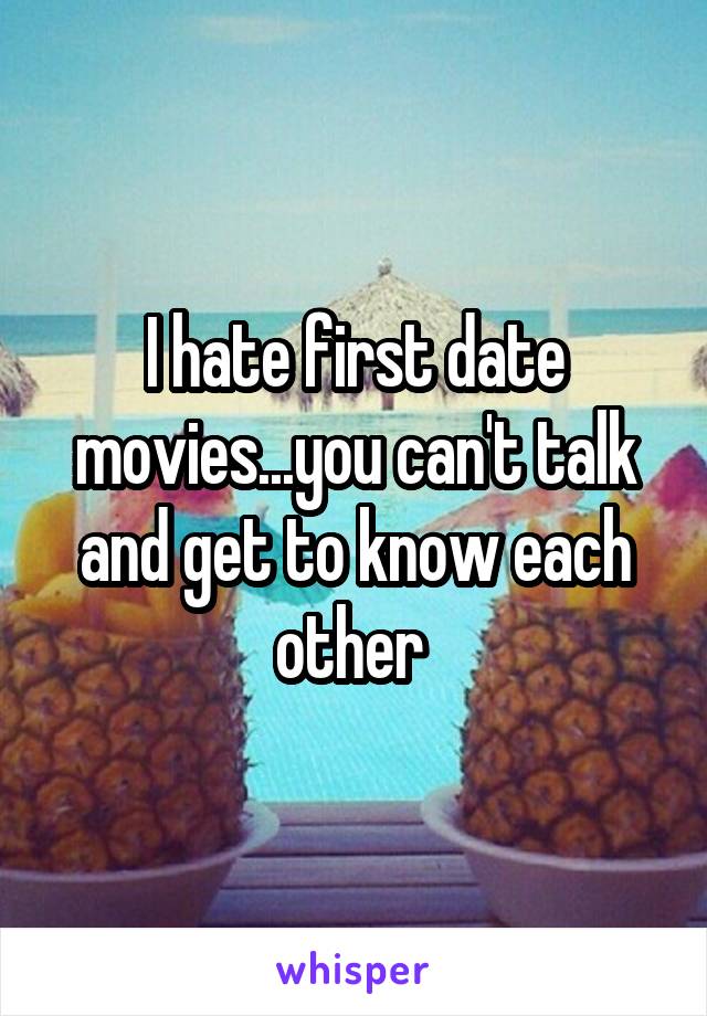 I hate first date movies...you can't talk and get to know each other 