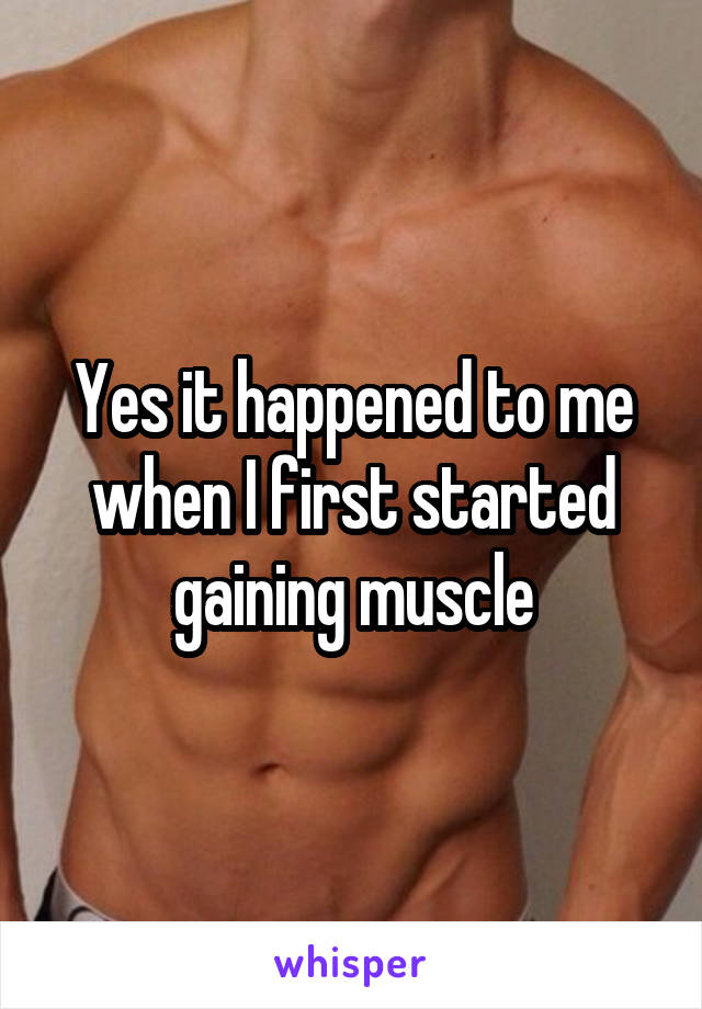 Yes it happened to me when I first started gaining muscle