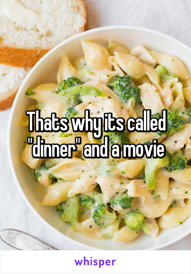 Thats why its called "dinner" and a movie