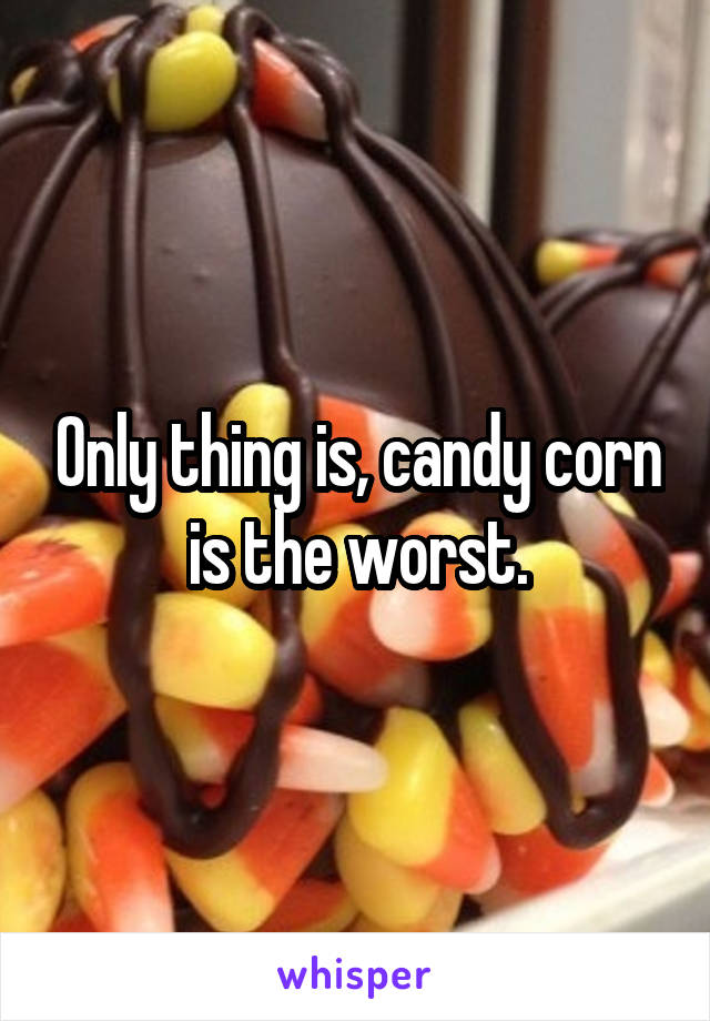 Only thing is, candy corn is the worst.