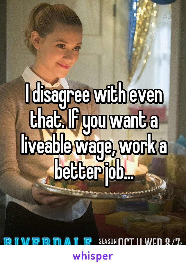 I disagree with even that. If you want a liveable wage, work a better job...