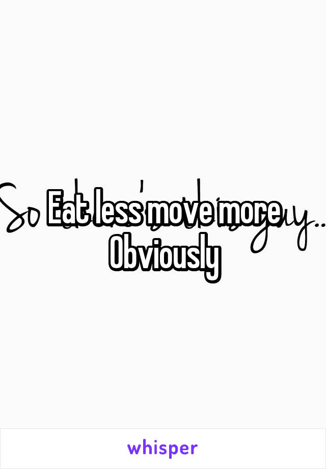 Eat less move more
Obviously