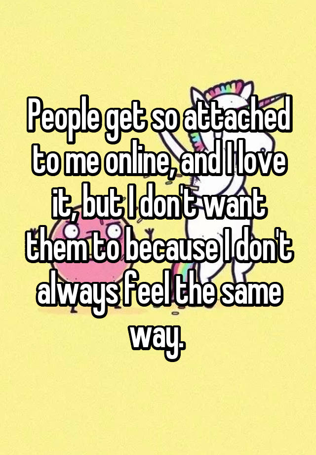 people-get-so-attached-to-me-online-and-i-love-it-but-i-don-t-want