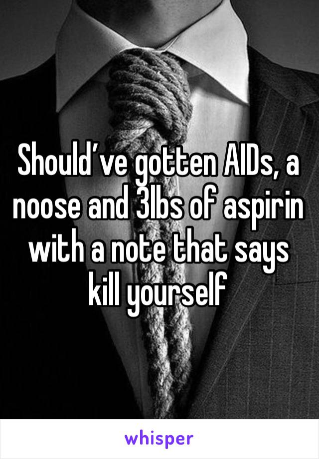 Should’ve gotten AIDs, a noose and 3lbs of aspirin with a note that says kill yourself 