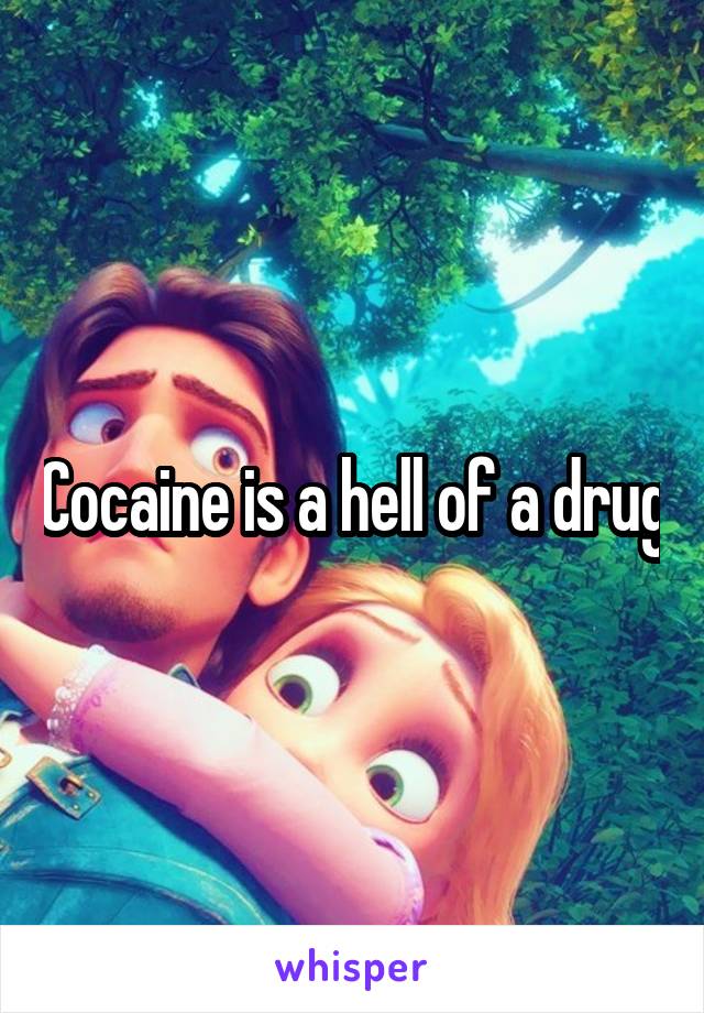 Cocaine is a hell of a drug