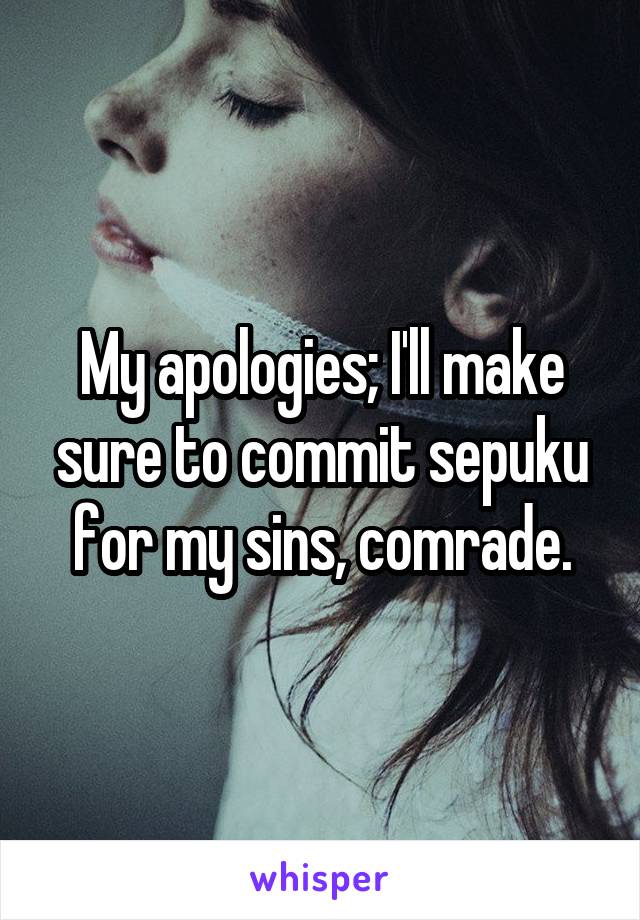 My apologies; I'll make sure to commit sepuku for my sins, comrade.