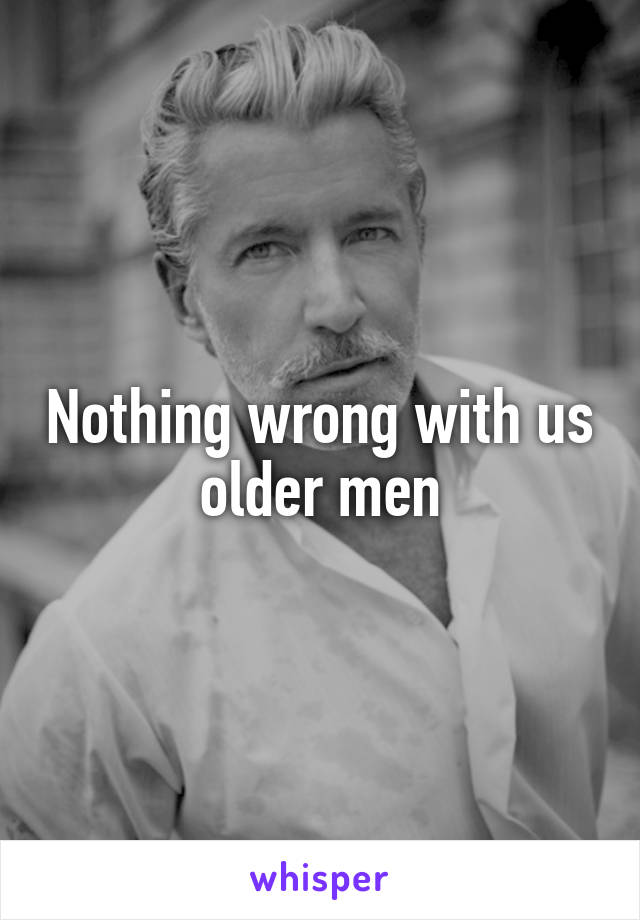 Nothing wrong with us older men