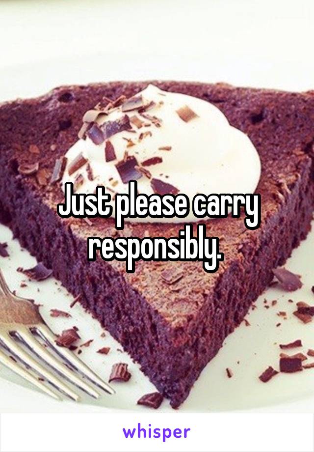 Just please carry responsibly. 