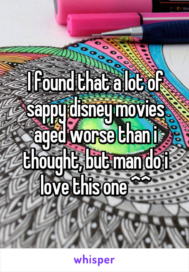 I found that a lot of sappy disney movies aged worse than i thought, but man do i love this one ^^