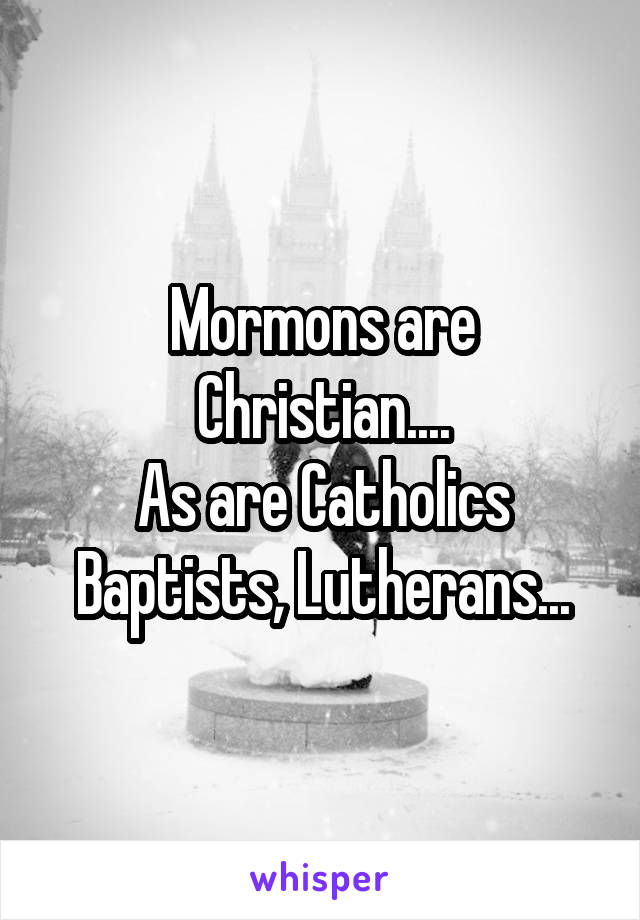 Mormons are Christian....
As are Catholics Baptists, Lutherans...