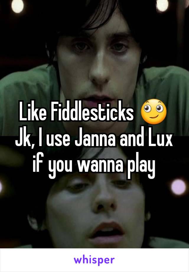 Like Fiddlesticks 🙄 Jk, I use Janna and Lux if you wanna play