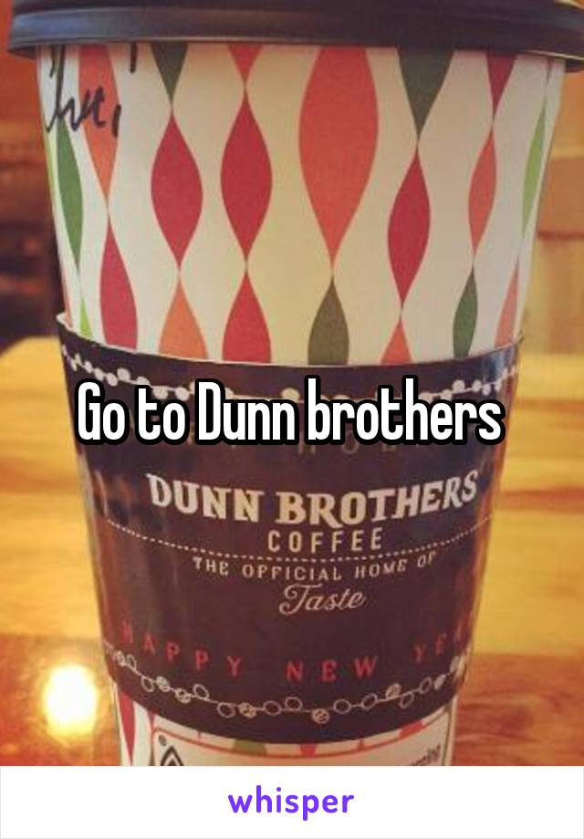 Go to Dunn brothers 