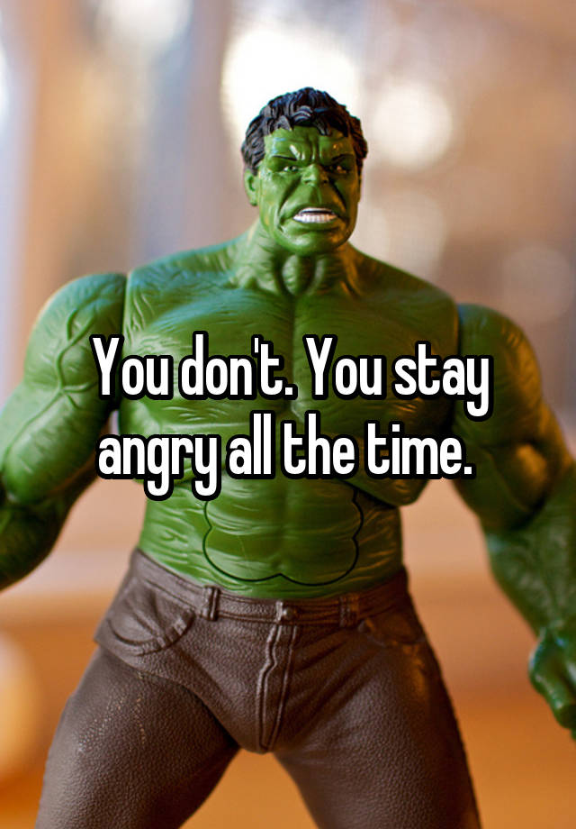 you-don-t-you-stay-angry-all-the-time