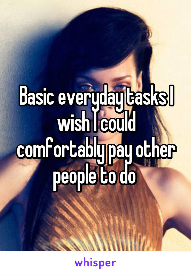 Basic everyday tasks I wish I could comfortably pay other people to do 