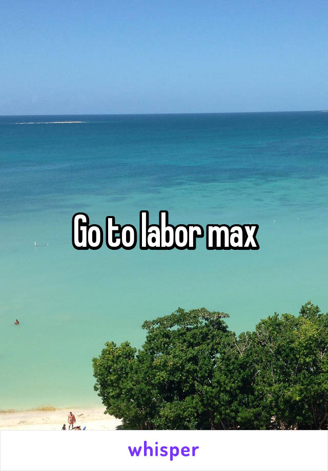 Go to labor max