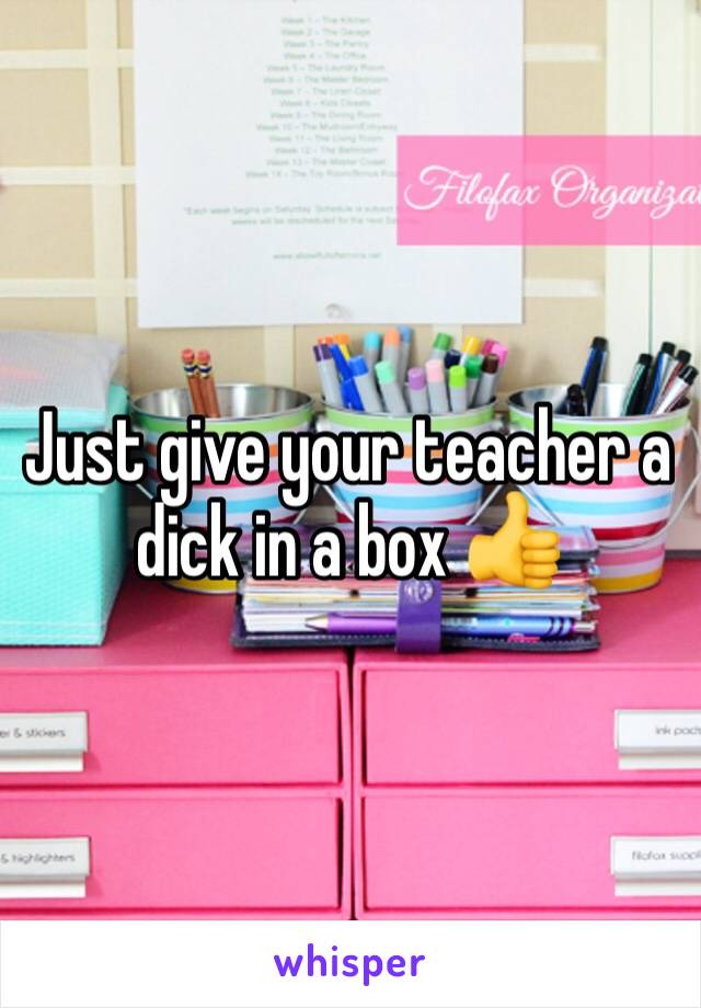 Just give your teacher a dick in a box 👍