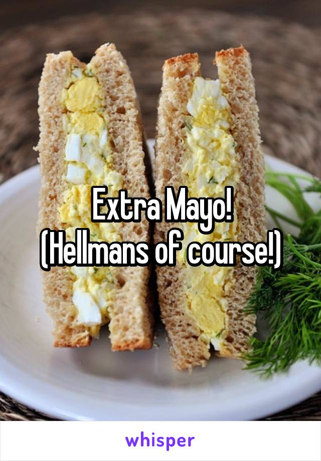 Extra Mayo!
(Hellmans of course!)