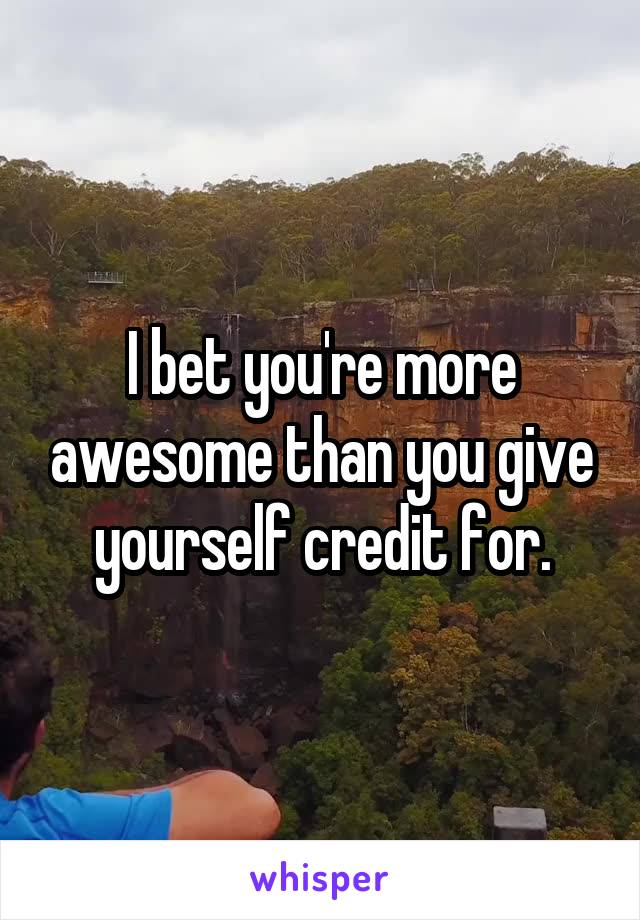 I bet you're more awesome than you give yourself credit for.
