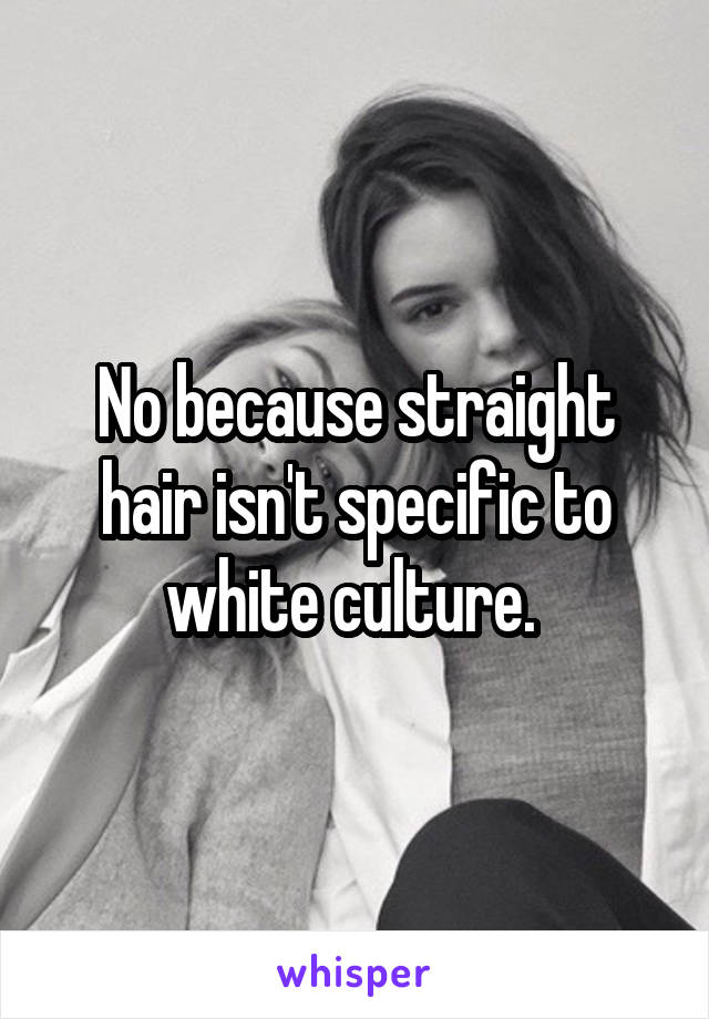 No because straight hair isn't specific to white culture. 