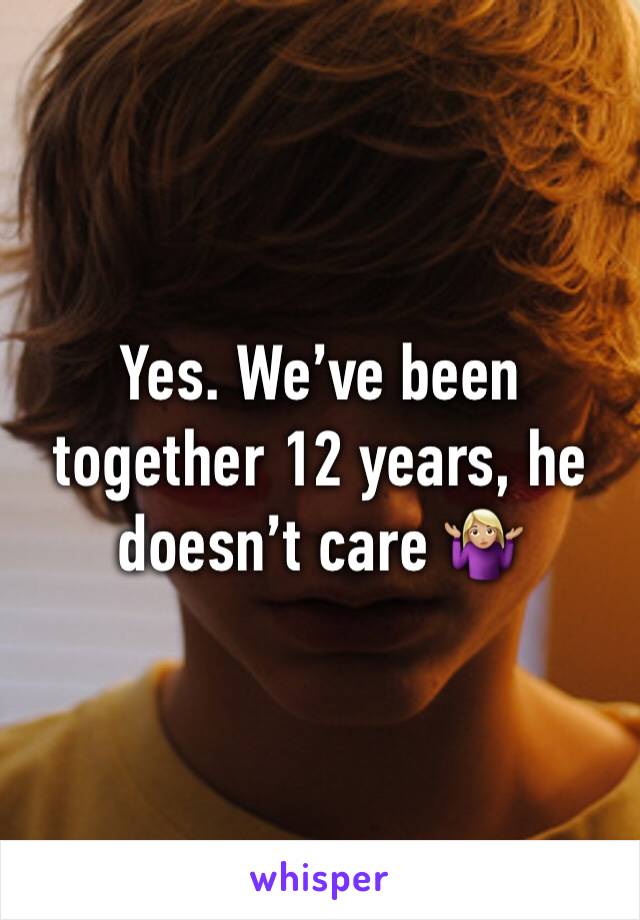 Yes. We’ve been together 12 years, he doesn’t care 🤷🏼‍♀️