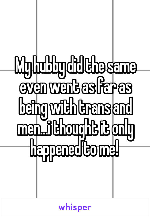 My hubby did the same even went as far as being with trans and men...i thought it only happened to me! 