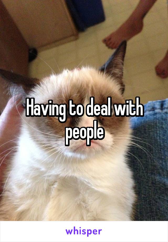Having to deal with people
