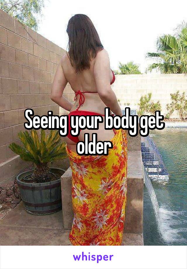 Seeing your body get older