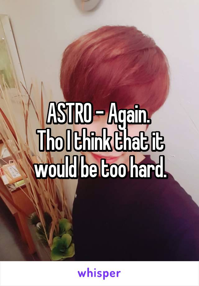 ASTRO - Again. 
Tho I think that it would be too hard.