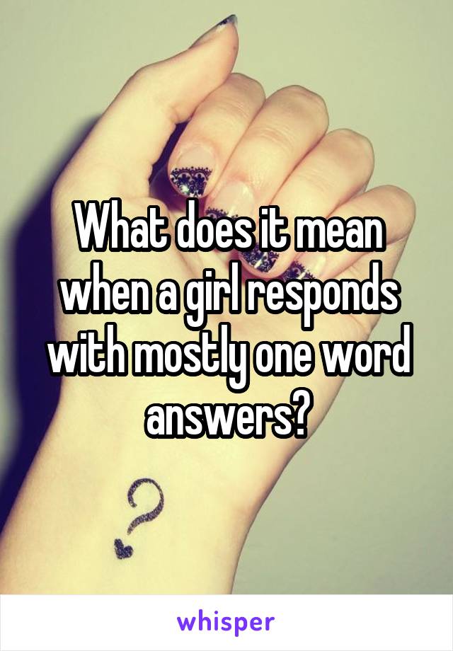 what-does-it-mean-when-a-girl-responds-with-mostly-one-word-answers