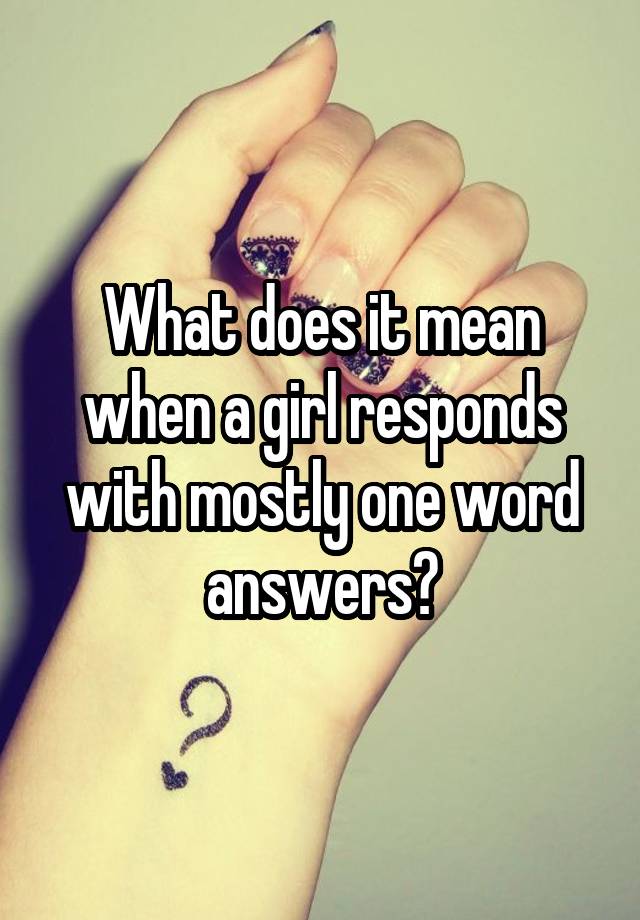 what-does-it-mean-when-a-girl-responds-with-mostly-one-word-answers