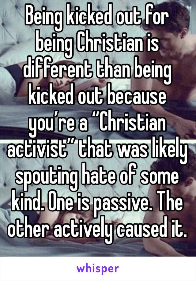 Being kicked out for being Christian is different than being kicked out because you’re a “Christian activist” that was likely spouting hate of some kind. One is passive. The other actively caused it.