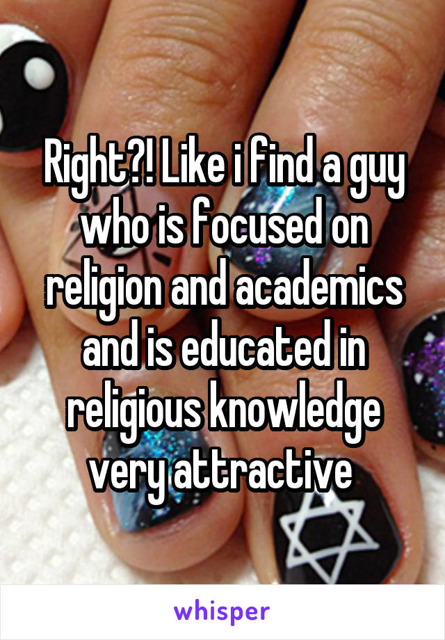 Right?! Like i find a guy who is focused on religion and academics and is educated in religious knowledge very attractive 